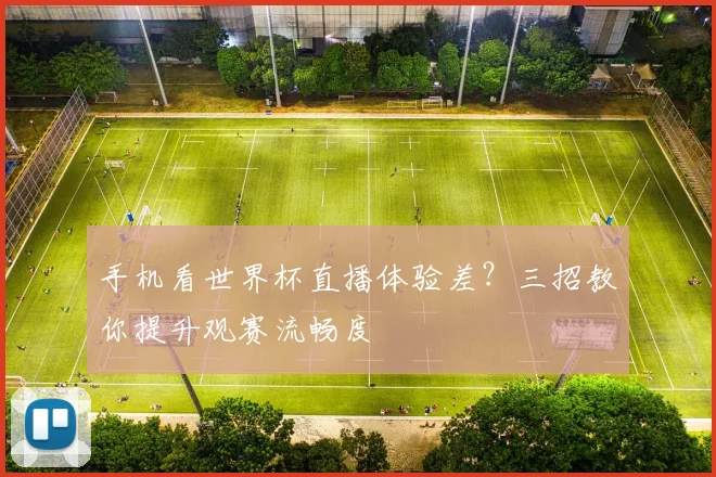 手机看世界杯直播体验差？三招教你提升观赛流畅度