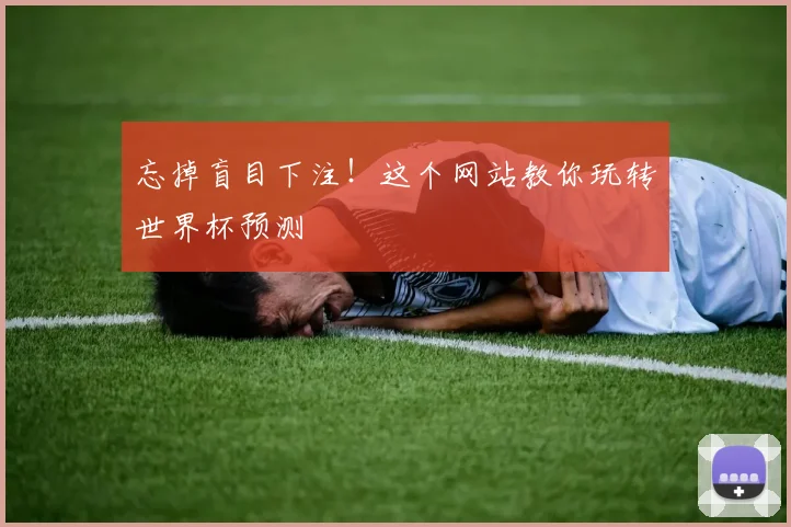 忘掉盲目下注！这个网站教你玩转世界杯预测