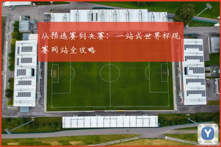 从预选赛到决赛：一站式世界杯观赛网站全攻略