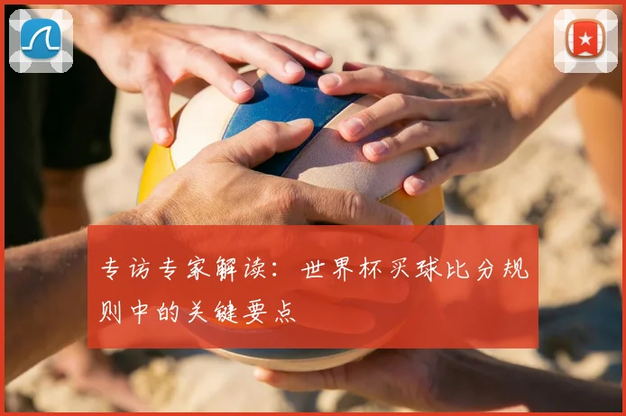 专访专家解读：世界杯买球比分规则中的关键要点