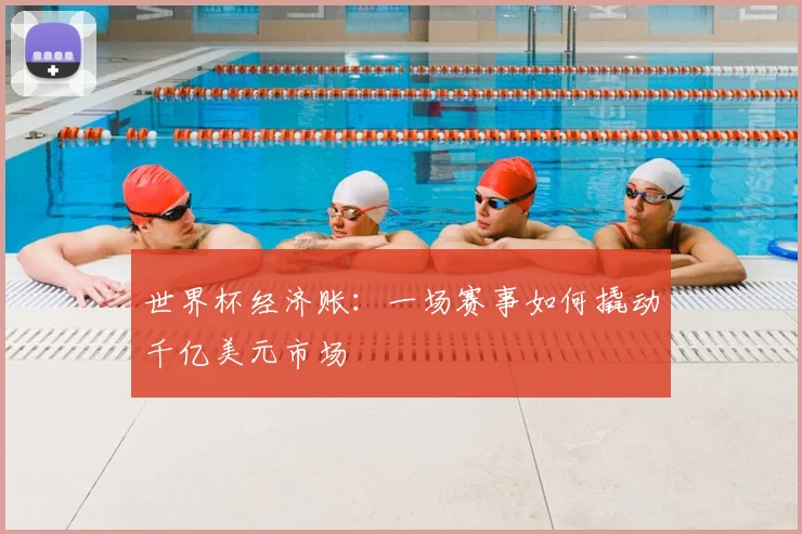 世界杯经济账:一场赛事如何撬动千亿美元市场