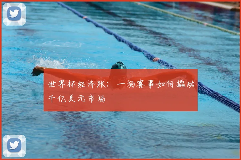 世界杯经济账：一场赛事如何撬动千亿美元市场
