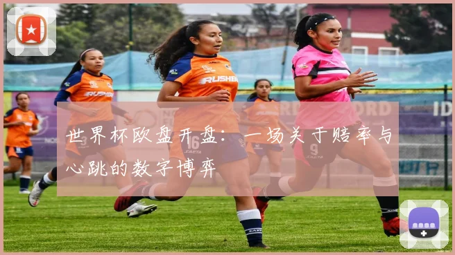 世界杯欧盘开盘：一场关于赔率与心跳的数字博弈