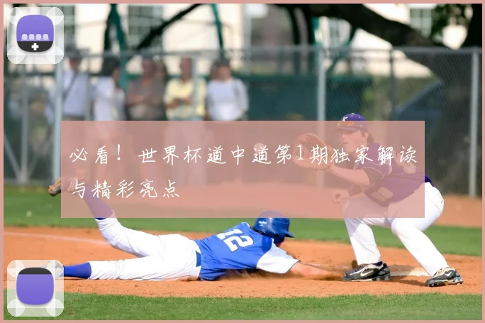 必看！世界杯道中道第1期独家解读与精彩亮点