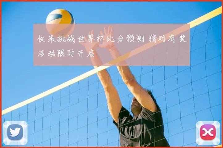 快来挑战世界杯比分预测 猜对有奖活动限时开启