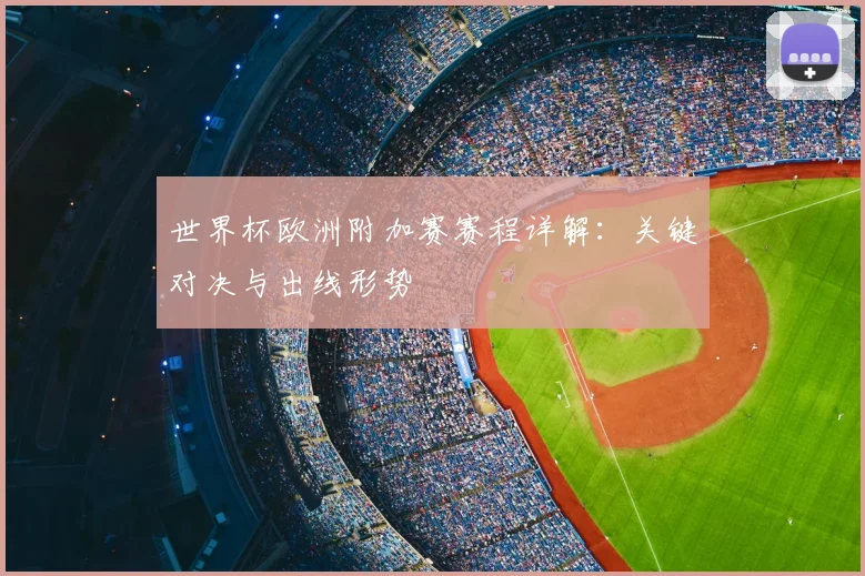 世界杯欧洲附加赛赛程详解：关键对决与出线形势