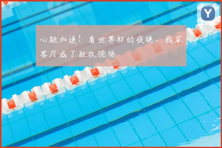 心跳加速！看世界杯的夜晚，我家客厅成了狂欢现场