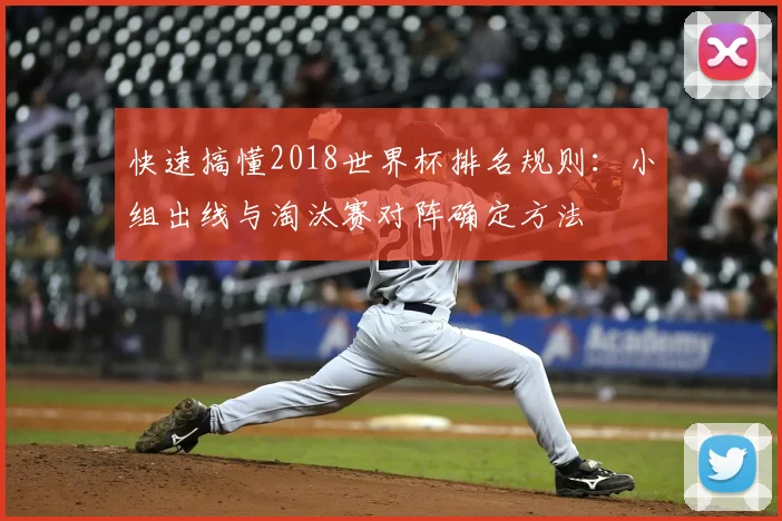 快速搞懂2018世界杯排名规则：小组出线与淘汰赛对阵确定方法
