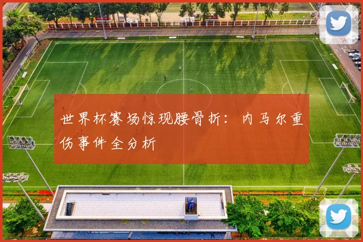 世界杯赛场惊现腰骨折:内马尔重伤事件全分析